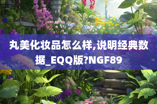 丸美化妆品怎么样,说明经典数据_EQQ版?NGF89