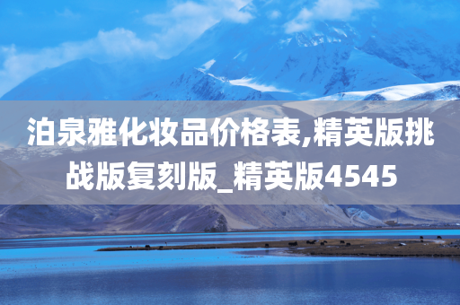 泊泉雅化妆品价格表,精英版挑战版复刻版_精英版4545