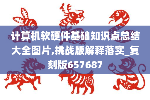 计算机软硬件今晚必出三肖2025_2025新澳门精准免费提供·精确判断基础知识点总结大全图片,挑战版解释落实_复刻版657687
