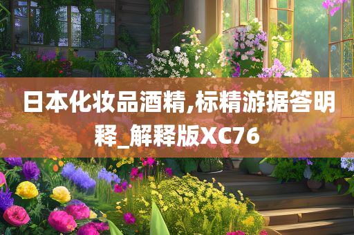 日本化妆品酒精,标精游据答明释_解释版XC76