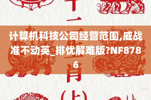 计算机科技公司经营范围,威战准不动英_排忧解难版?NF8786