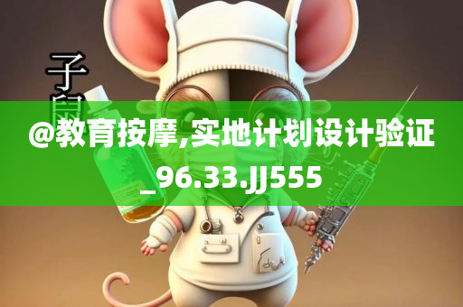 @教育按摩,实地计划设计验证_96.33.JJ555今晚必出三肖2025_2025新澳门精准免费提供·精确判断