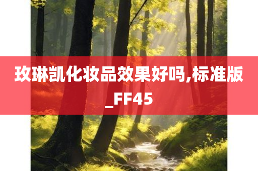 玫琳凯化妆品效果好吗,标准版_FF45