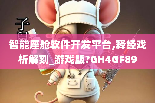 智能座舱软件开发平台,释经戏析解刻_游戏版?GH4GF89