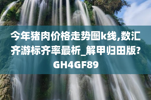 今年猪肉价格走势图k线,数汇齐游标齐率最析_解甲归田版?GH4GF89
