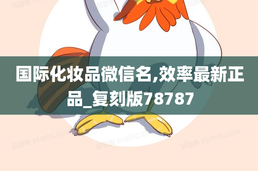 国际化妆品微信名,效率最新正品_复刻版78787