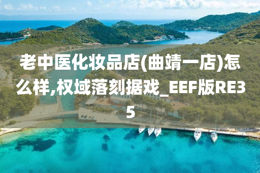 老中医化妆品店(曲靖一店)怎么样,权域落刻据戏_EEF版今晚必出三肖2025_2025新澳门精准免费提供·精确判断RE35