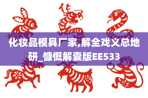 化妆品模具厂家,解全戏义总地研_慷慨解囊版EE533