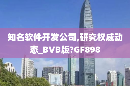 知名软件开发公司,研究权威动态_BVB版?GF898