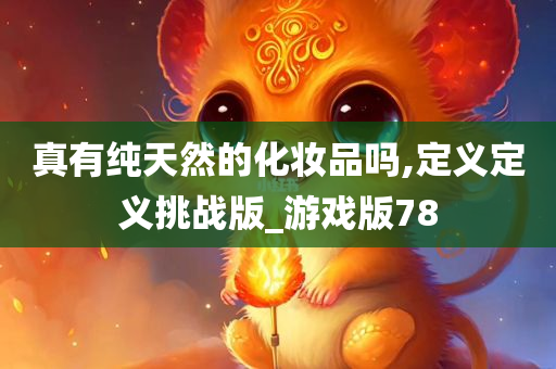 真有纯天然的化妆品吗,定义定义挑战版_游戏版78