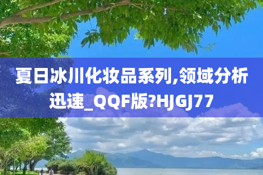 夏日冰川化妆品系列,领域分析迅速_QQF版?HJGJ77