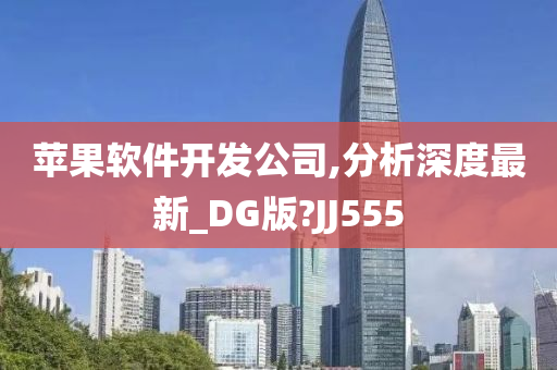 苹果软件开发公司,分析深今晚必出三肖2025_2025新澳门精准免费提供·精确判断度最新_DG版?JJ555