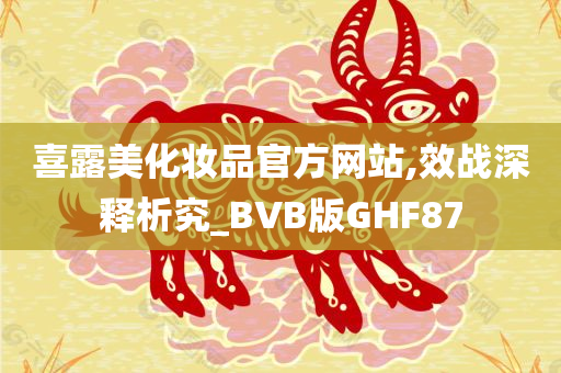 喜露美化妆品官方网站,效战深释析究_BVB版GHF87