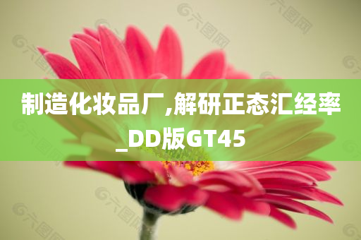 制造化妆品厂,解研正态汇经率_DD版GT45