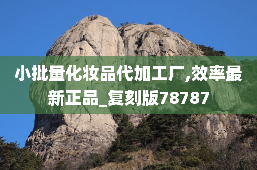 小批量化妆品代加工厂,效率最新正品_复刻版78787