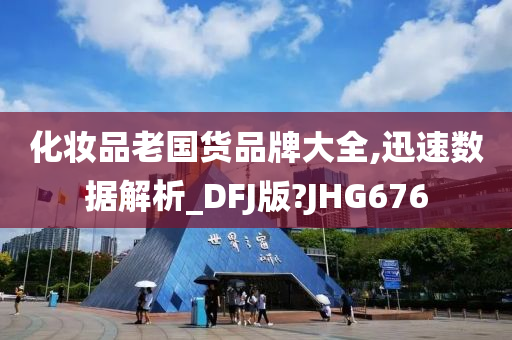 化妆品老国货品牌大全,迅速数据解析_DFJ版?JHG676