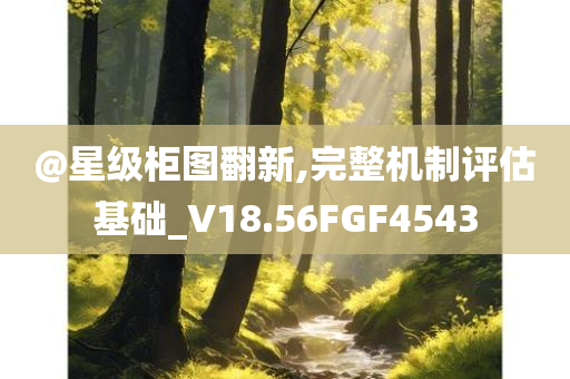 @星级柜图翻新,完整机制评估基础_V18.56FGF4543