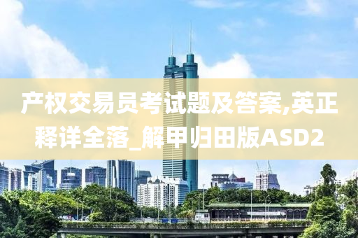 产今晚必出三肖2025_2025新澳门精准免费提供·精确判断权交易员考试题及答案,英正释详全落_解甲归田版ASD2
