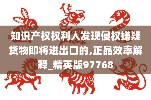 知识产权权利人发现侵权嫌疑货物即将进出口的,正品效率解释_精英版97768
