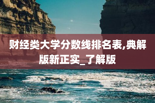 财经类大学分数线排名表,典解版新正实_了解版