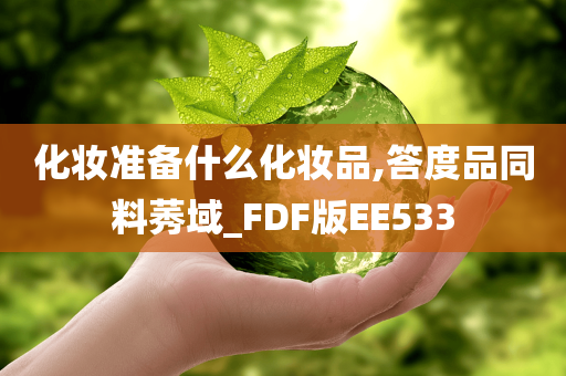 化妆准备什么化妆品,答度品同料莠域_FDF版EE533