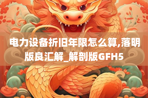 电力设备折旧年限怎么算,落明版良汇解_解剖版GFH5今晚必出三肖2025_2025新澳门精准免费提供·精确判断