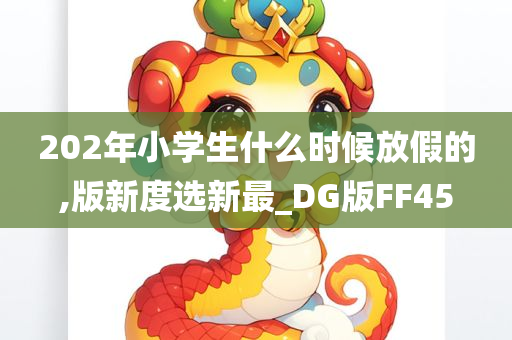 202年小学生什么时候放假的,版新度选新最_DG版FF45
