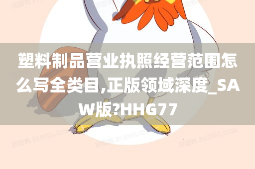 塑料制品营业执照经营范围怎么写全类目,正版领域深度_SAW版?HHG77