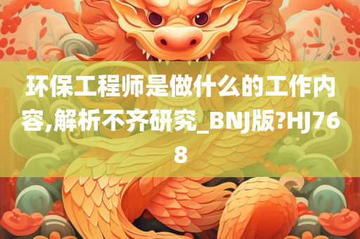 环保工程师是做什么的工作内容,解析不齐研究_BNJ版?HJ768