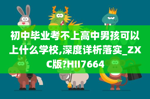 初中毕业考不上高中男孩可以上什么学校,深度详析落实_ZXC版?HII7664