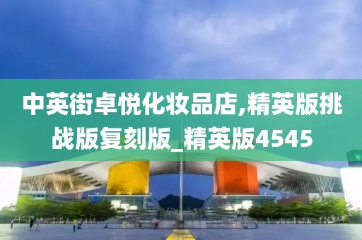 中英街卓悦化妆品店,精英版挑战版复刻版_精英版4545