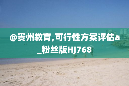 @贵州教育,可行性方案评估a_粉丝版HJ768