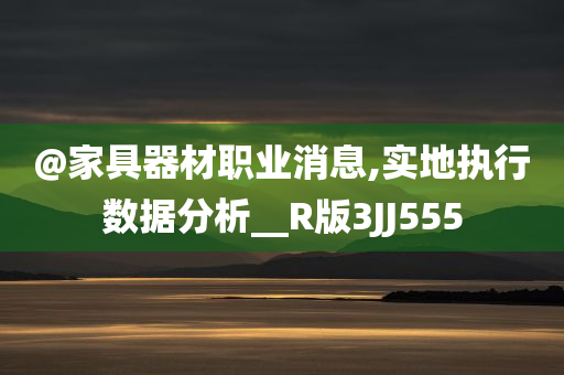 @家具器材职业消息,实地执行数据分析__R版3JJ555