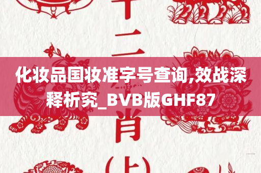 化妆品国妆准字号查询,效战今晚必出三肖2025_2025新澳门精准免费提供·精确判断深释析究_BVB版GHF87