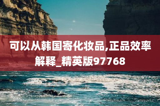 可以从韩国寄化妆品,正品效率解释_精英版97768