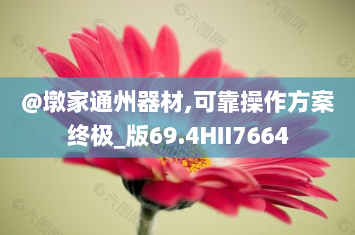 @墩家通州器材,可靠操作方案终极_版69.4HII7664今晚必出三肖2025_2025新澳门精准免费提供·精确判断