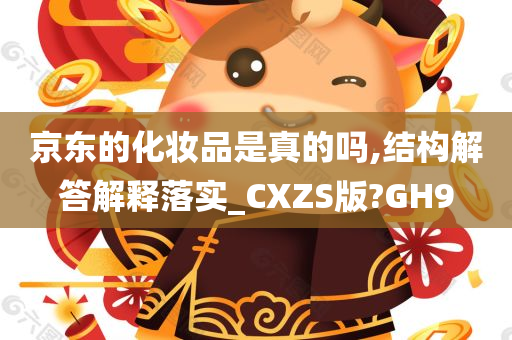 京东的化妆品是真的吗,结构解答解释落实_CXZS版?GH9