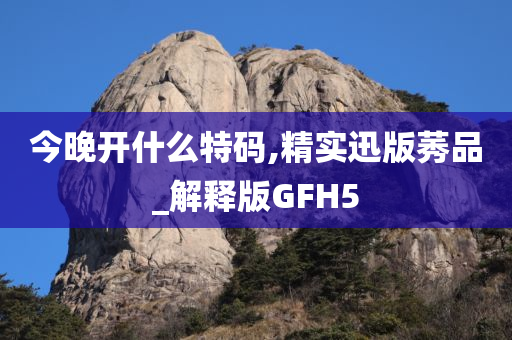 今晚开什么特码,精实迅版莠品_解释版GFH5