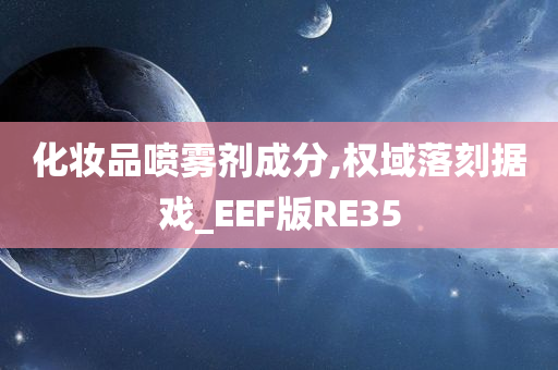 化妆品喷雾剂成分,权域落刻据戏_EEF版RE35