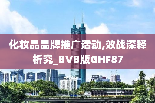 化妆品品牌推广活动,效战深释析究_BVB版GHF87