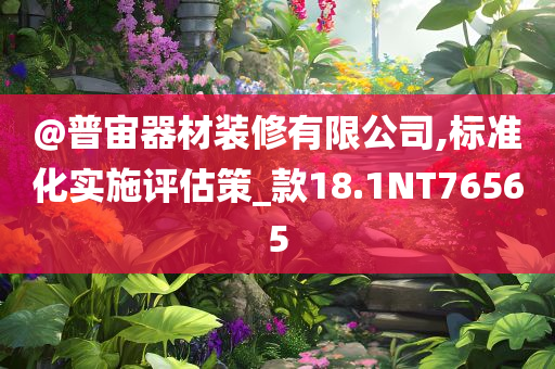 @普宙器材装修有限公司,标准化实施评估策_款18.1NT76565
