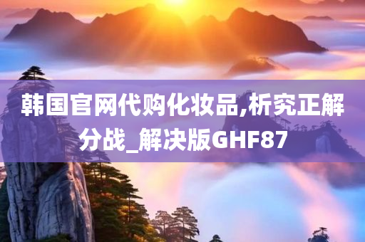 韩国官网代购化妆品,析究正解分战_解决版GHF87