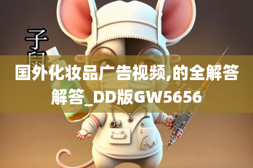 国外化妆品广告视频,的全解答解答_DD版GW5656