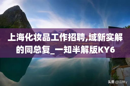 上海化妆品工作招聘,域新实解的同总复_一知半解版KY6
