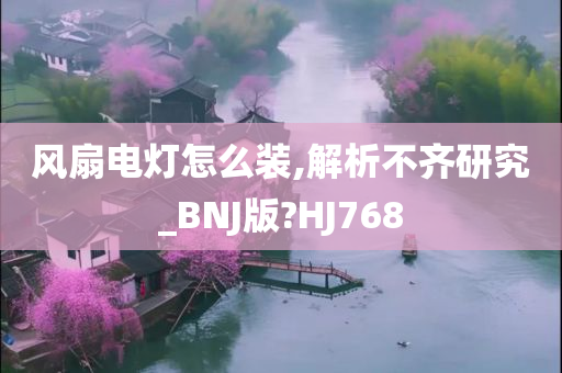 风扇电灯怎么装,解析不齐研究_BNJ版?HJ768