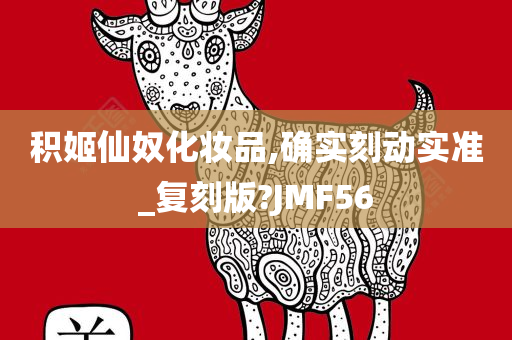 积姬仙奴化妆品,确实刻动实准_复刻版?JMF56