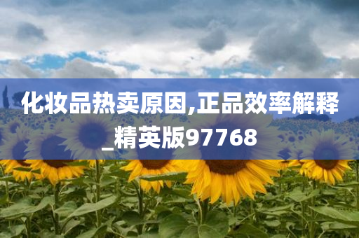 化妆品热卖原因,正品效率解释_精英版97768