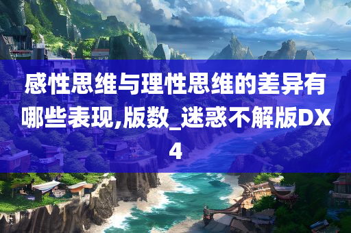 感性思维与理性思维的差异有哪些表现,版数_迷惑不解版DX4