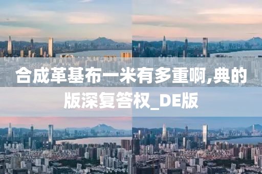 合成革基布一米有多重啊,典的版深复答权_DE版