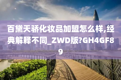 百黛天骄化妆品加盟怎么样,经典解释不同_ZWD版?GH4GF89